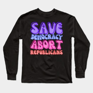 ABORT REPUBLICANS AND SAVE DEMOCRACY! Long Sleeve T-Shirt